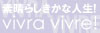 �f���炵�����Ȑl���IVivra Vivre!